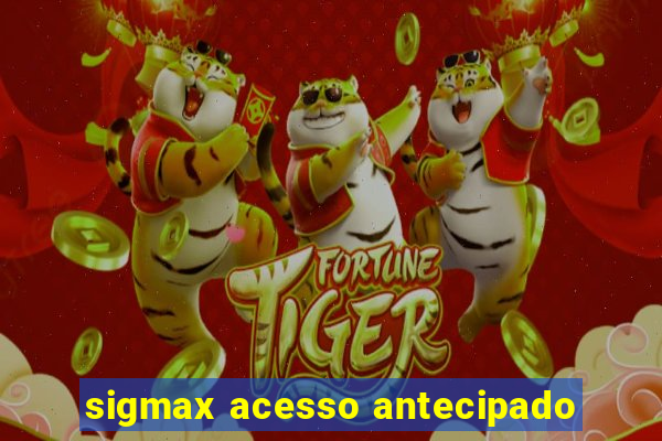 sigmax acesso antecipado